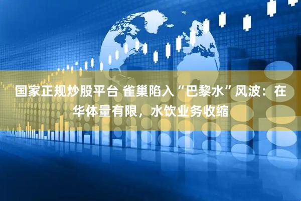 国家正规炒股平台 雀巢陷入“巴黎水”风波：在华体量有限，水饮业务收缩