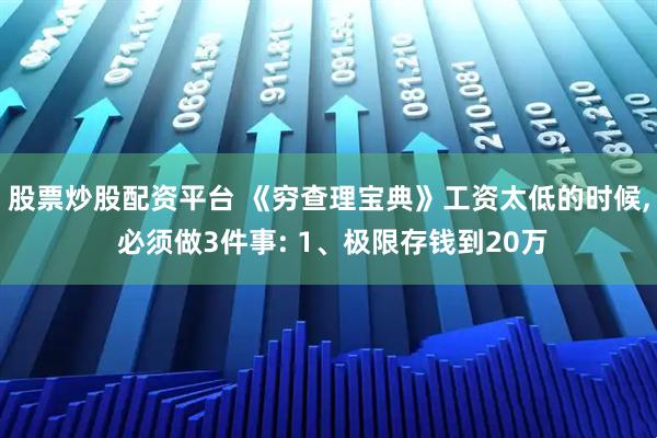 股票炒股配资平台 《穷查理宝典》工资太低的时候, 必须做3件事: 1、极限存钱到20万