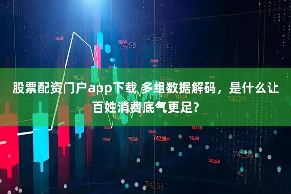 股票配资门户app下载 多组数据解码，是什么让百姓消费底气更足？