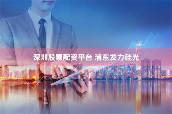 深圳股票配资平台 浦东发力硅光