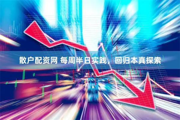 散户配资网 每周半日实践，回归本真探索
