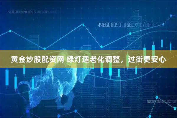 黄金炒股配资网 绿灯适老化调整，过街更安心