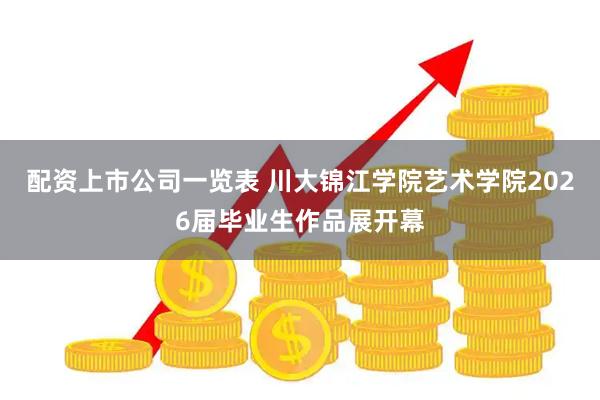 配资上市公司一览表 川大锦江学院艺术学院2026届毕业生作品展开幕